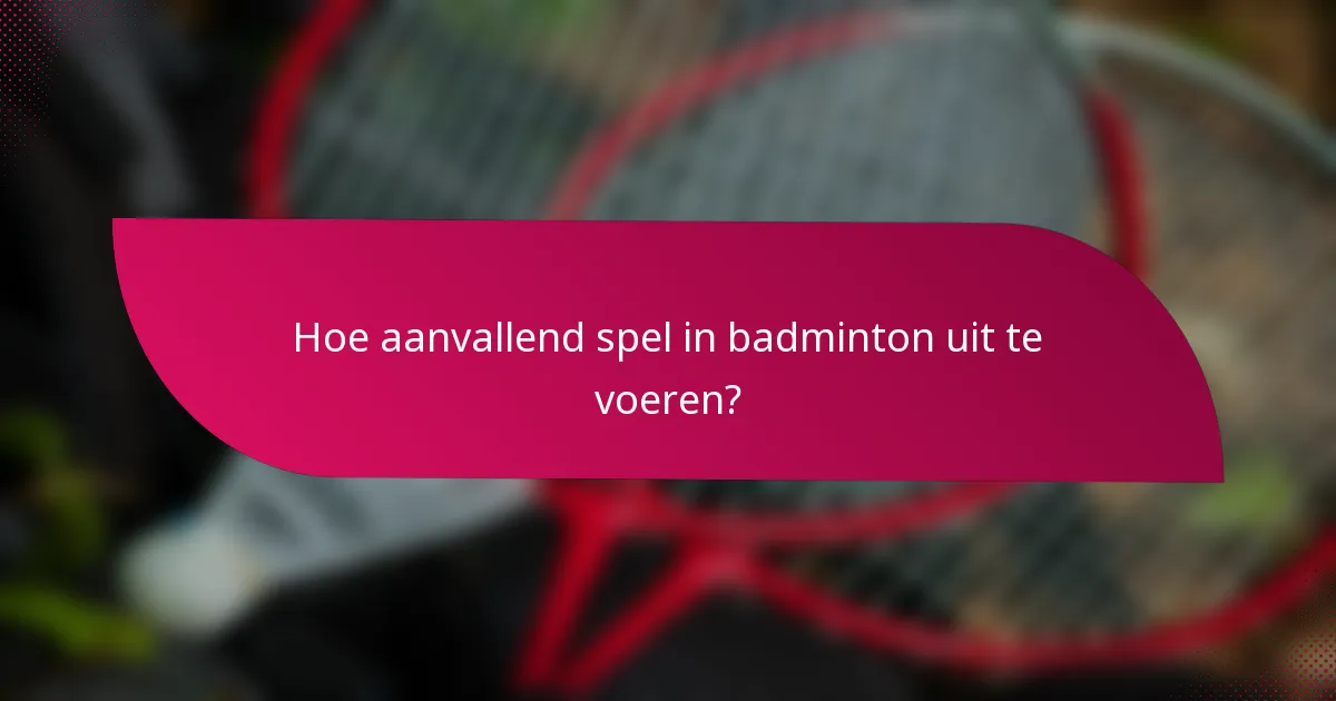 Hoe aanvallend spel in badminton uit te voeren?