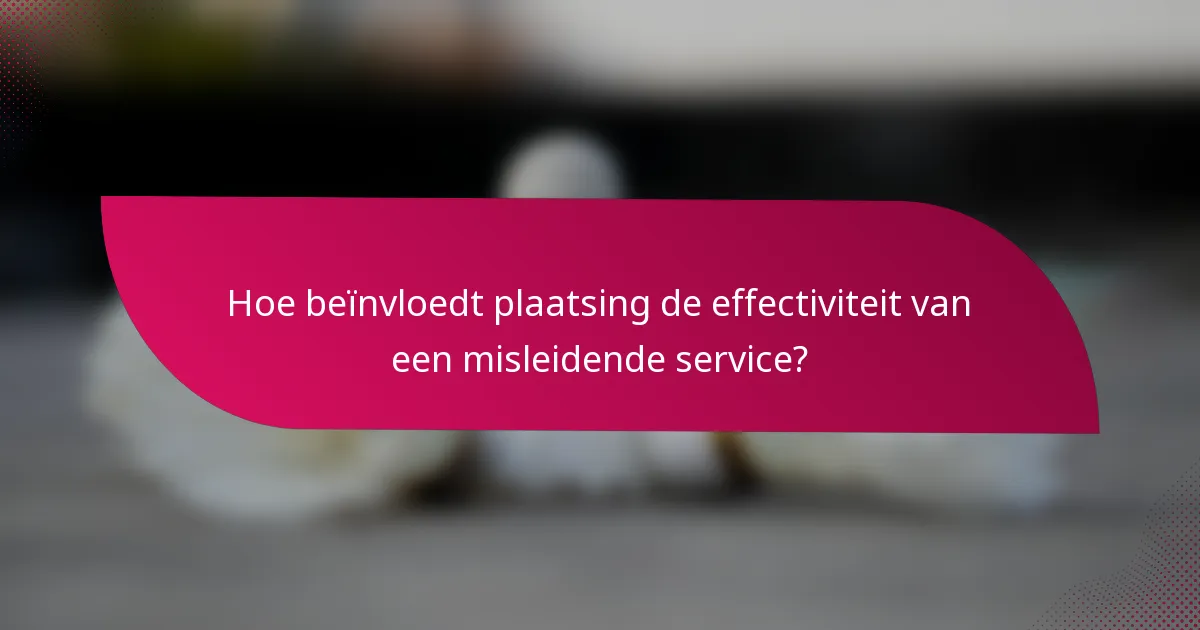 Hoe beïnvloedt plaatsing de effectiviteit van een misleidende service?