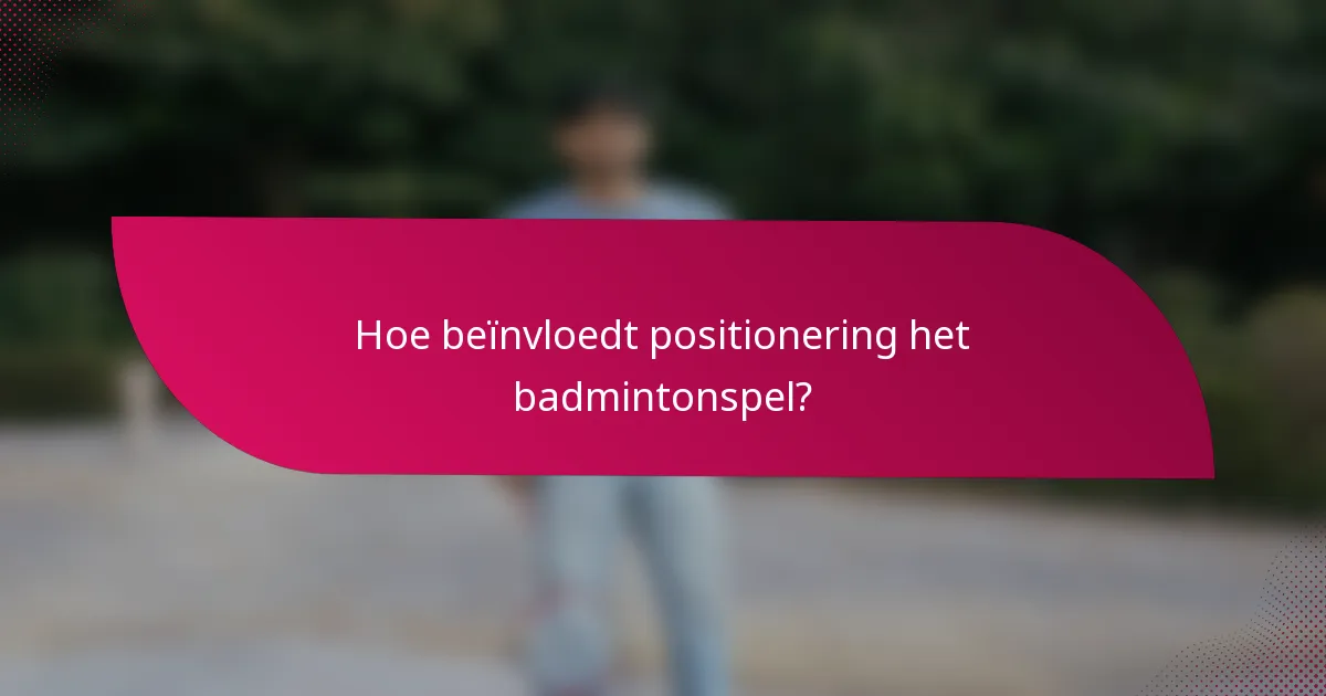 Hoe beïnvloedt positionering het badmintonspel?