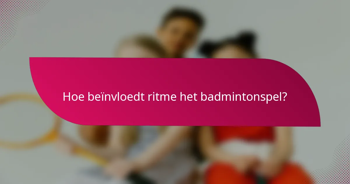 Hoe beïnvloedt ritme het badmintonspel?