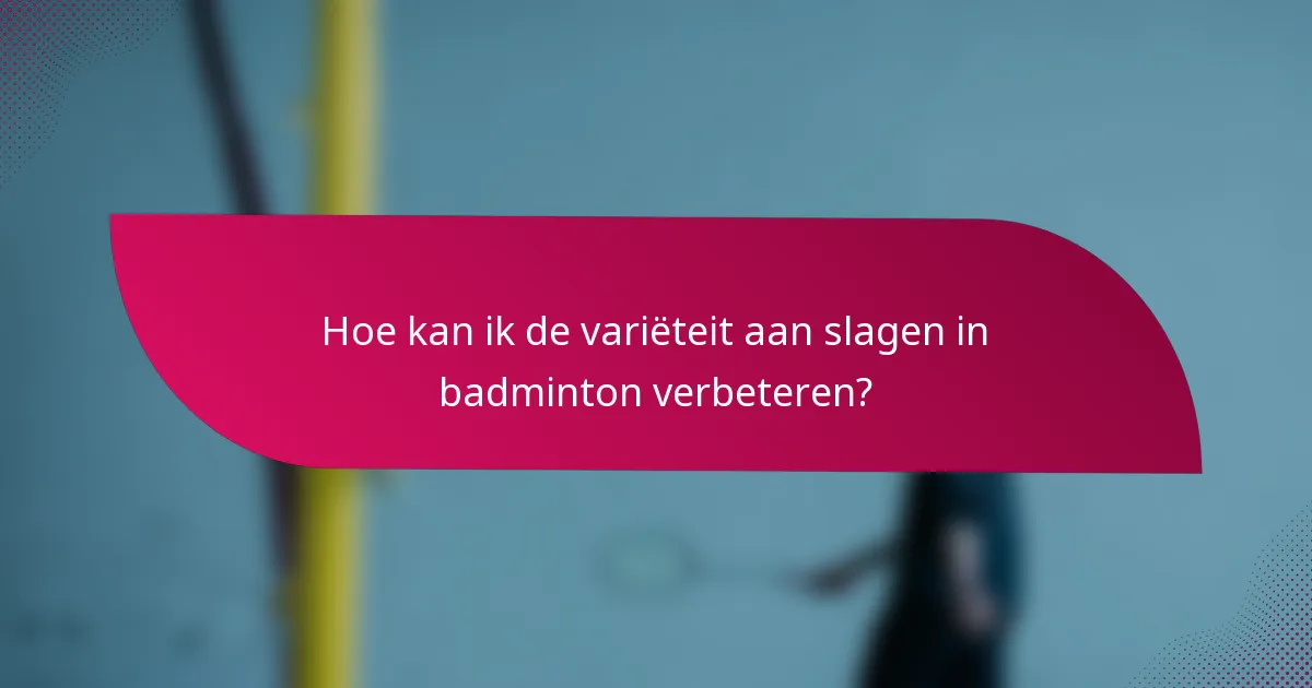 Hoe kan ik de variëteit aan slagen in badminton verbeteren?