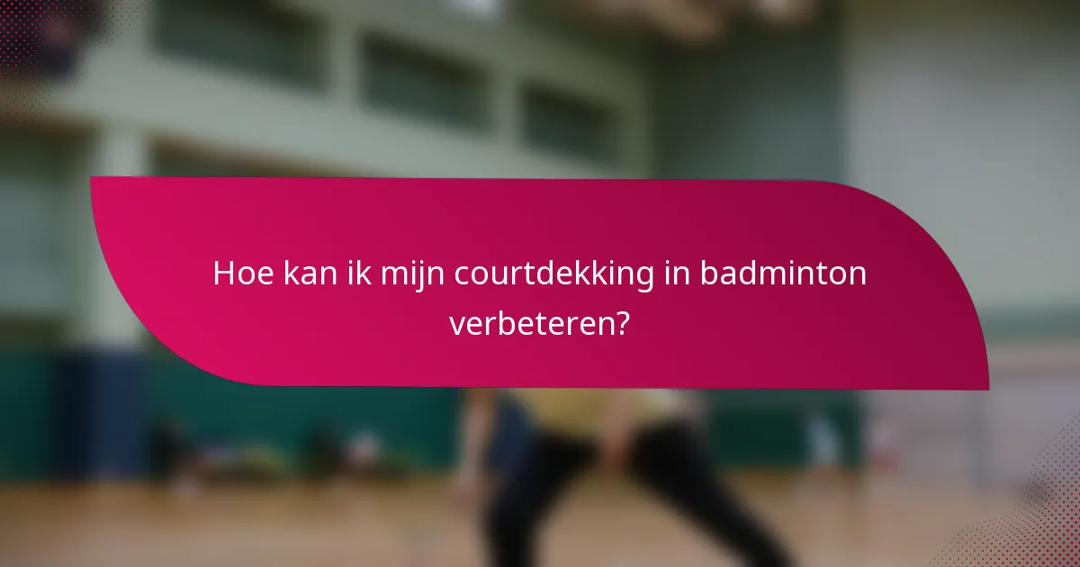 Hoe kan ik mijn courtdekking in badminton verbeteren?