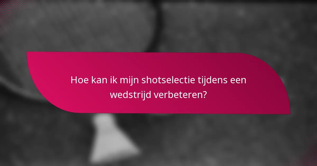 Hoe kan ik mijn shotselectie tijdens een wedstrijd verbeteren?
