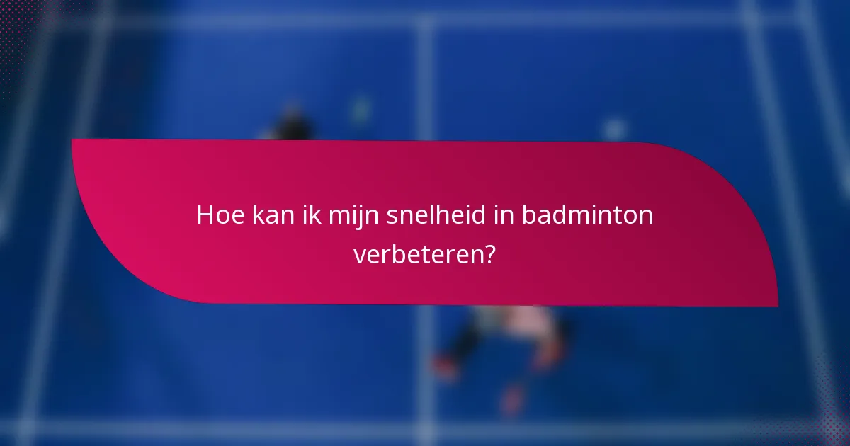 Hoe kan ik mijn snelheid in badminton verbeteren?