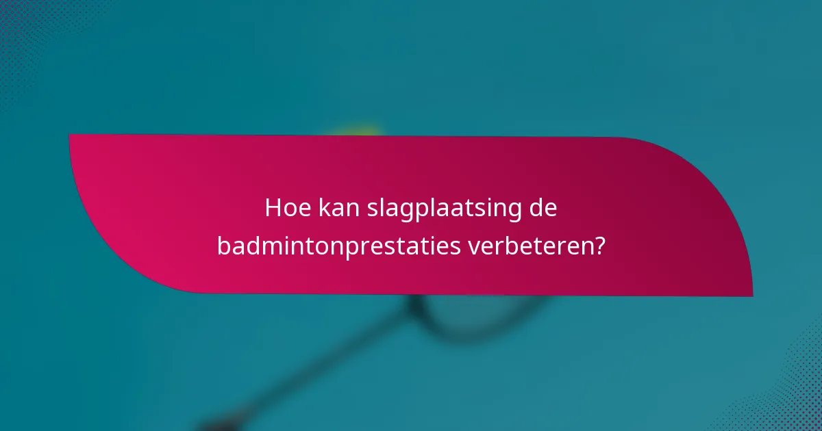 Hoe kan slagplaatsing de badmintonprestaties verbeteren?