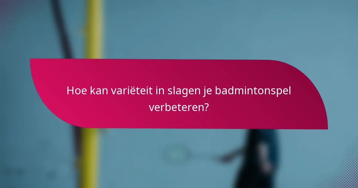 Hoe kan variëteit in slagen je badmintonspel verbeteren?