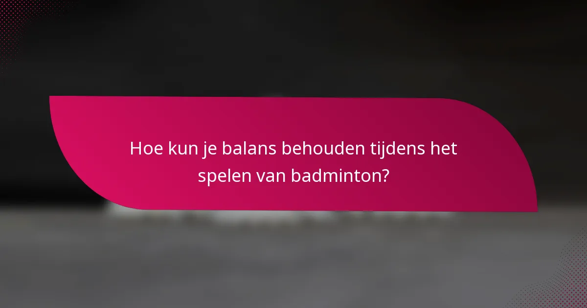 Hoe kun je balans behouden tijdens het spelen van badminton?