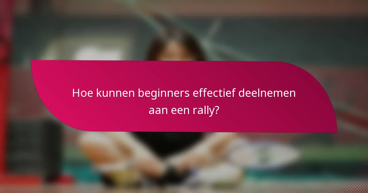 Hoe kunnen beginners effectief deelnemen aan een rally?