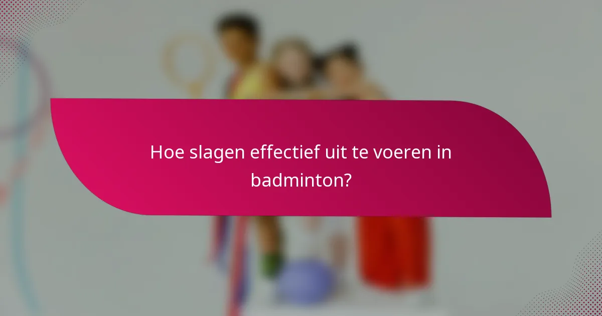 Hoe slagen effectief uit te voeren in badminton?