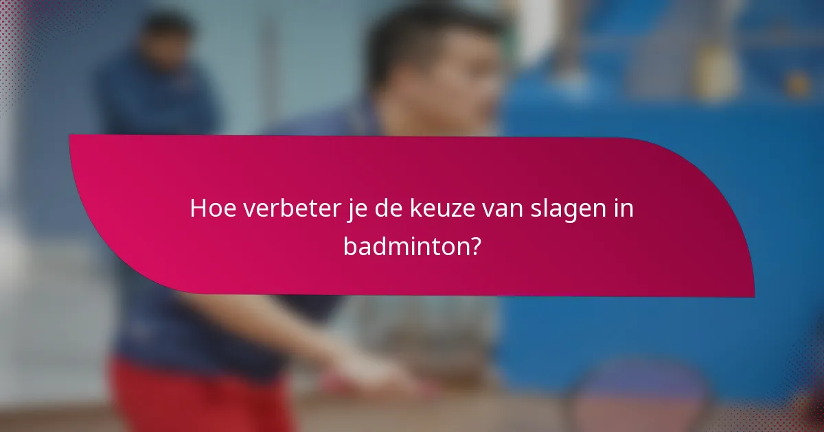 Hoe verbeter je de keuze van slagen in badminton?