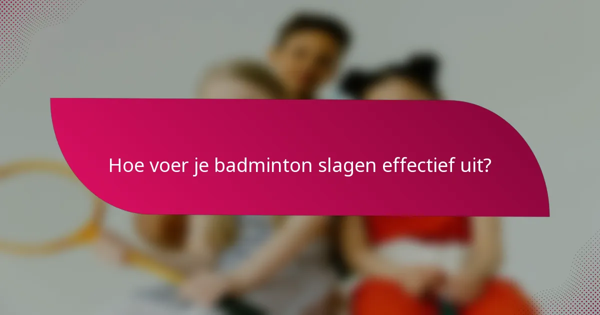 Hoe voer je badminton slagen effectief uit?