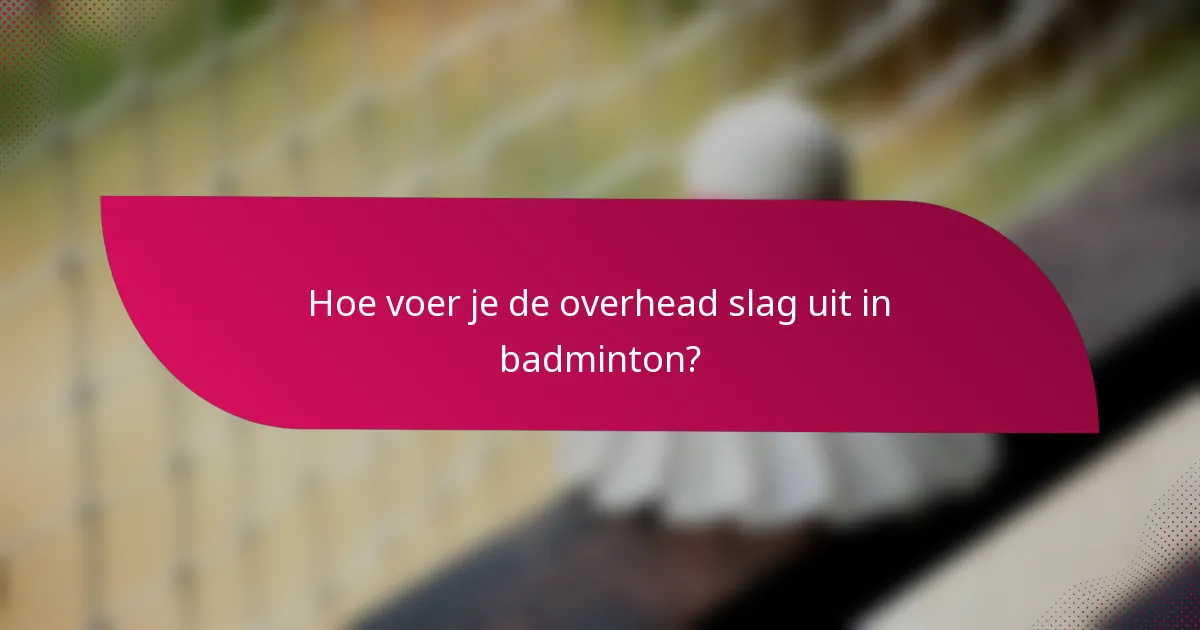 Hoe voer je de overhead slag uit in badminton?
