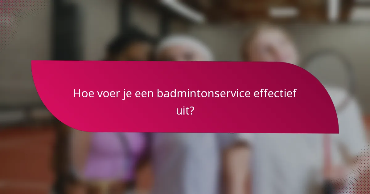 Hoe voer je een badmintonservice effectief uit?
