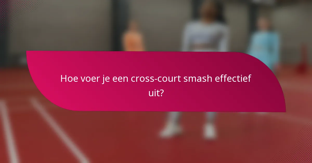 Hoe voer je een cross-court smash effectief uit?