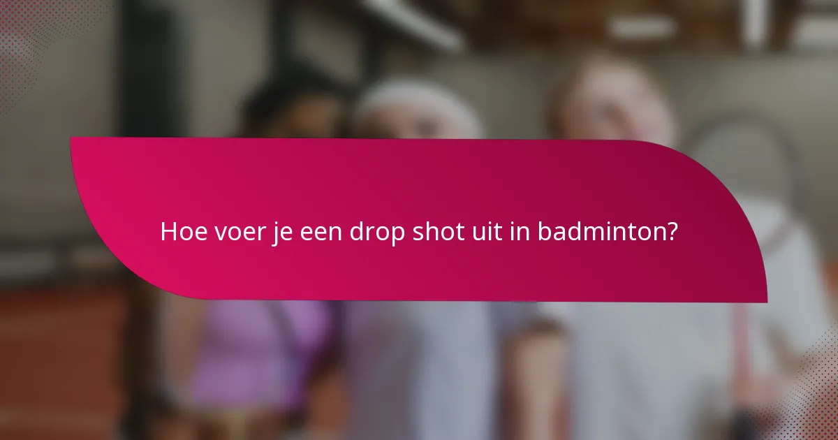 Hoe voer je een drop shot uit in badminton?