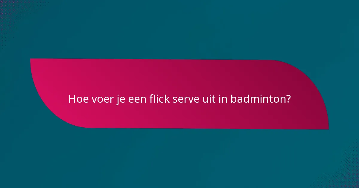 Hoe voer je een flick serve uit in badminton?