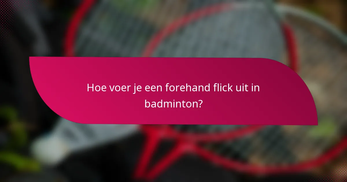 Hoe voer je een forehand flick uit in badminton?
