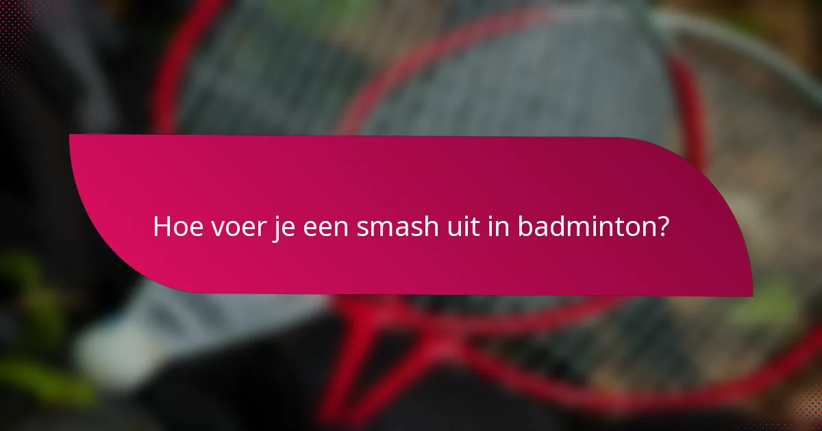 Hoe voer je een smash uit in badminton?
