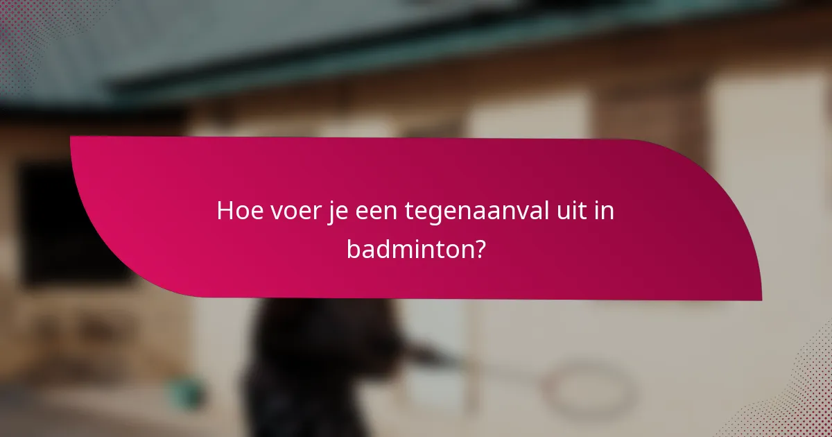 Hoe voer je een tegenaanval uit in badminton?