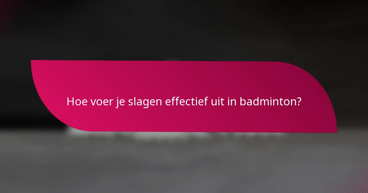 Hoe voer je slagen effectief uit in badminton?
