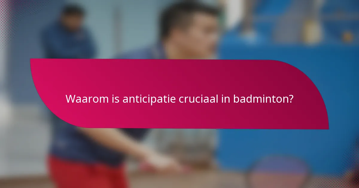 Waarom is anticipatie cruciaal in badminton?
