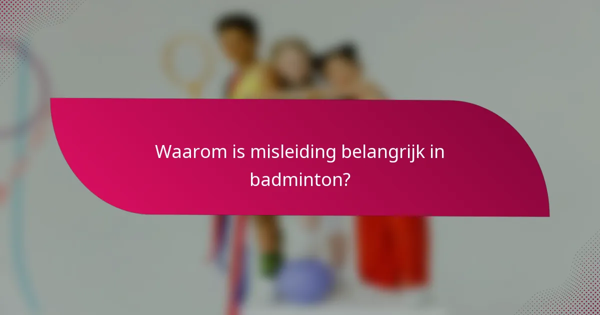 Waarom is misleiding belangrijk in badminton?