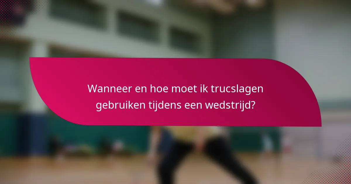 Wanneer en hoe moet ik trucslagen gebruiken tijdens een wedstrijd?