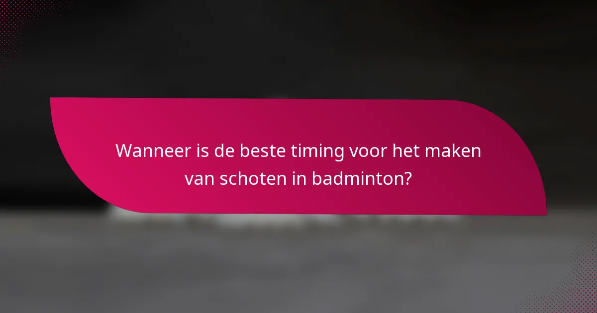 Wanneer is de beste timing voor het maken van schoten in badminton?
