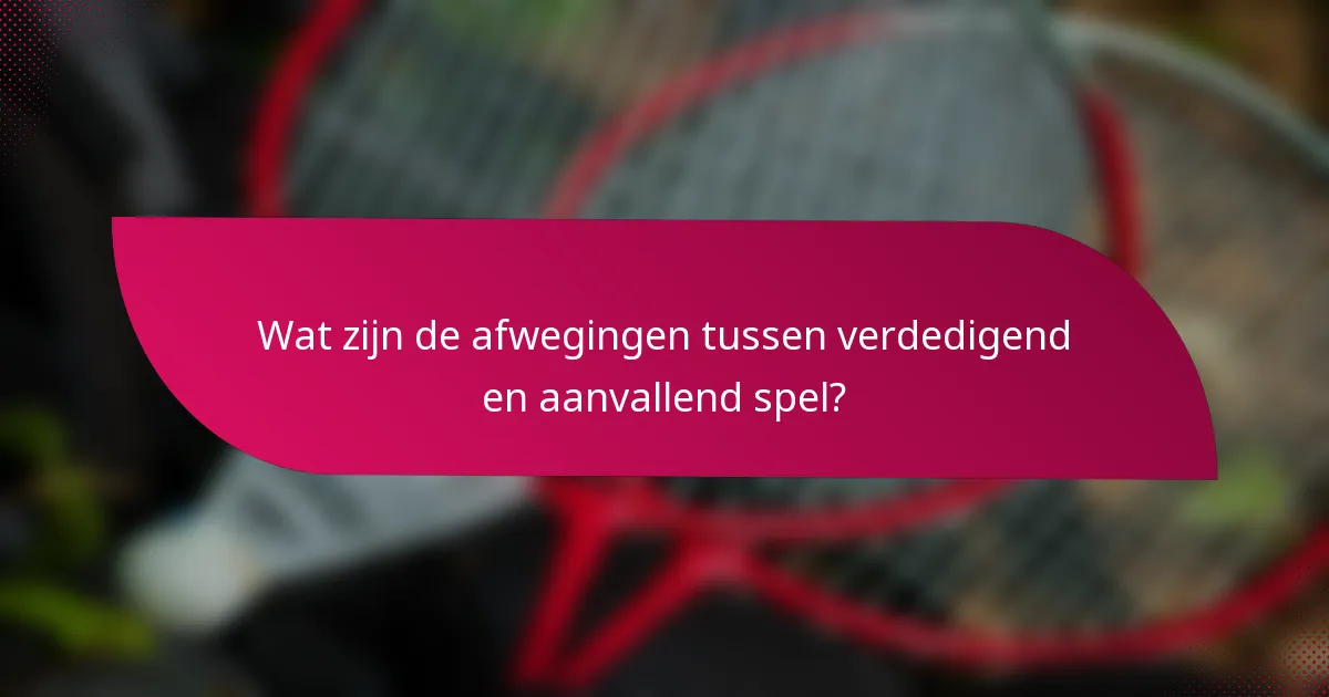 Wat zijn de afwegingen tussen verdedigend en aanvallend spel?