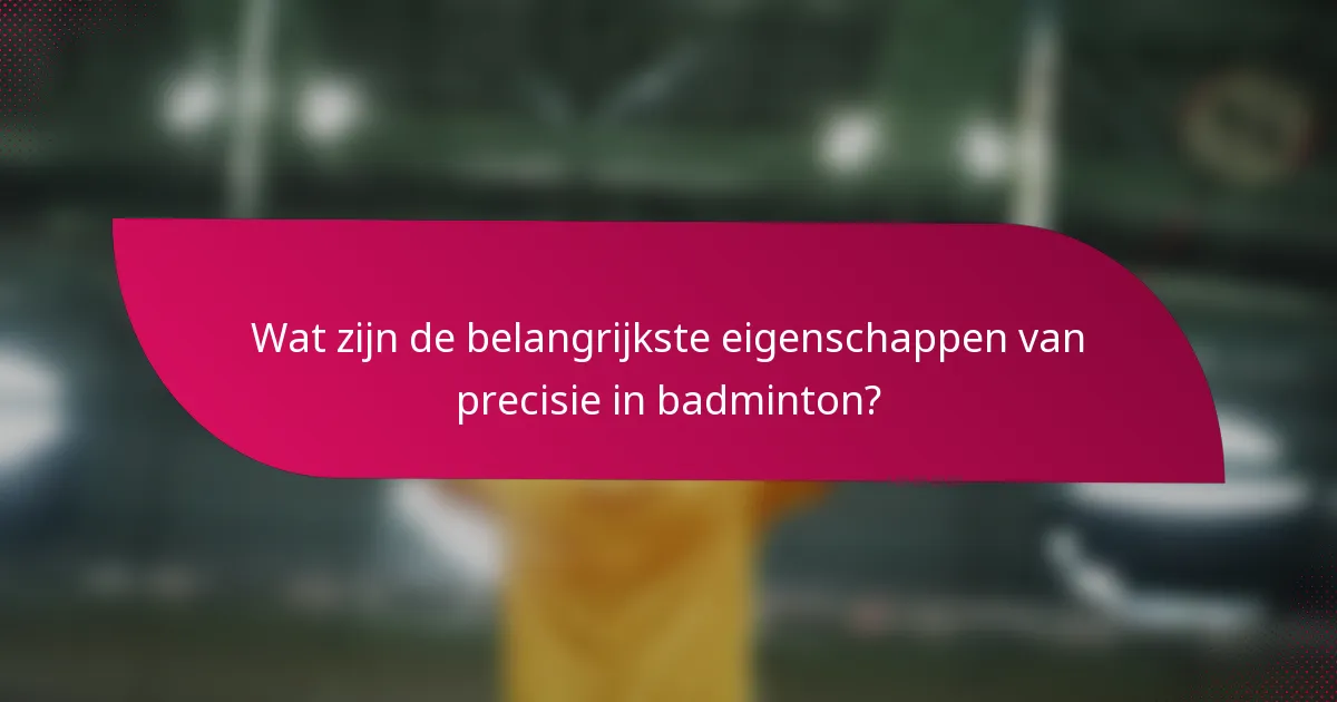 Wat zijn de belangrijkste eigenschappen van precisie in badminton?
