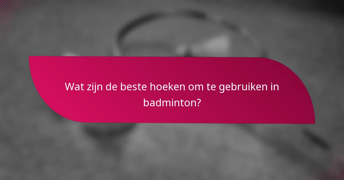 Wat zijn de beste hoeken om te gebruiken in badminton?