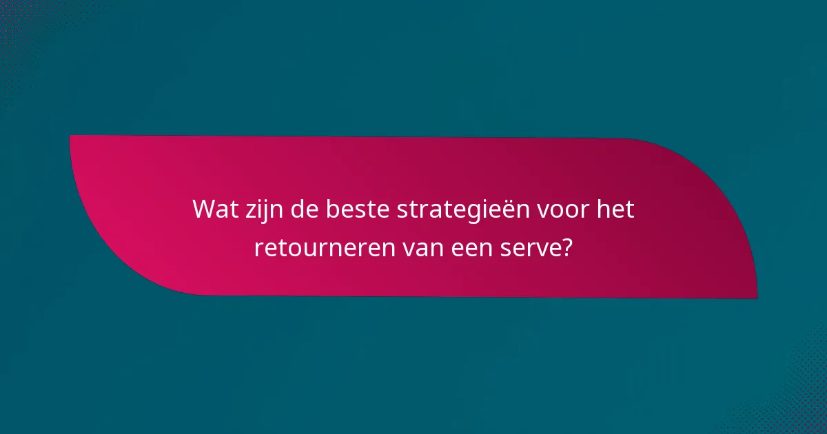 Wat zijn de beste strategieën voor het retourneren van een serve?