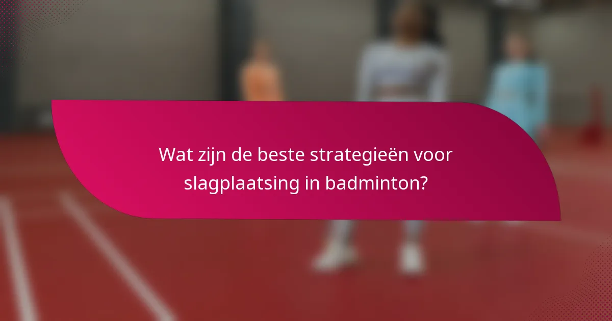 Wat zijn de beste strategieën voor slagplaatsing in badminton?