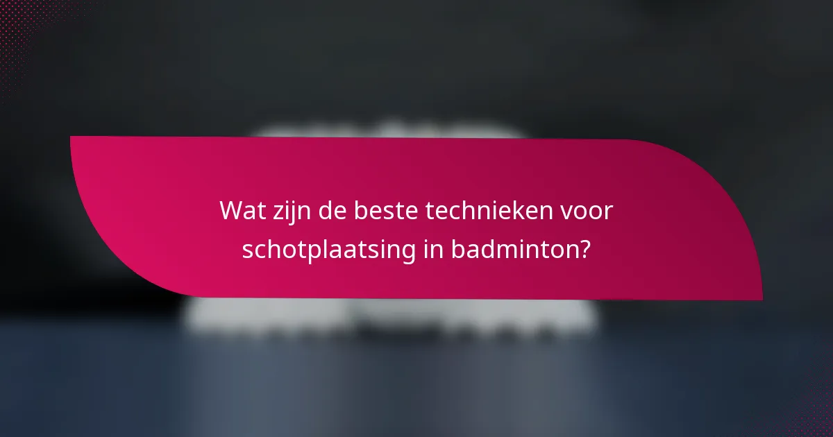 Wat zijn de beste technieken voor schotplaatsing in badminton?