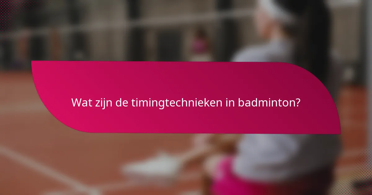 Wat zijn de timingtechnieken in badminton?