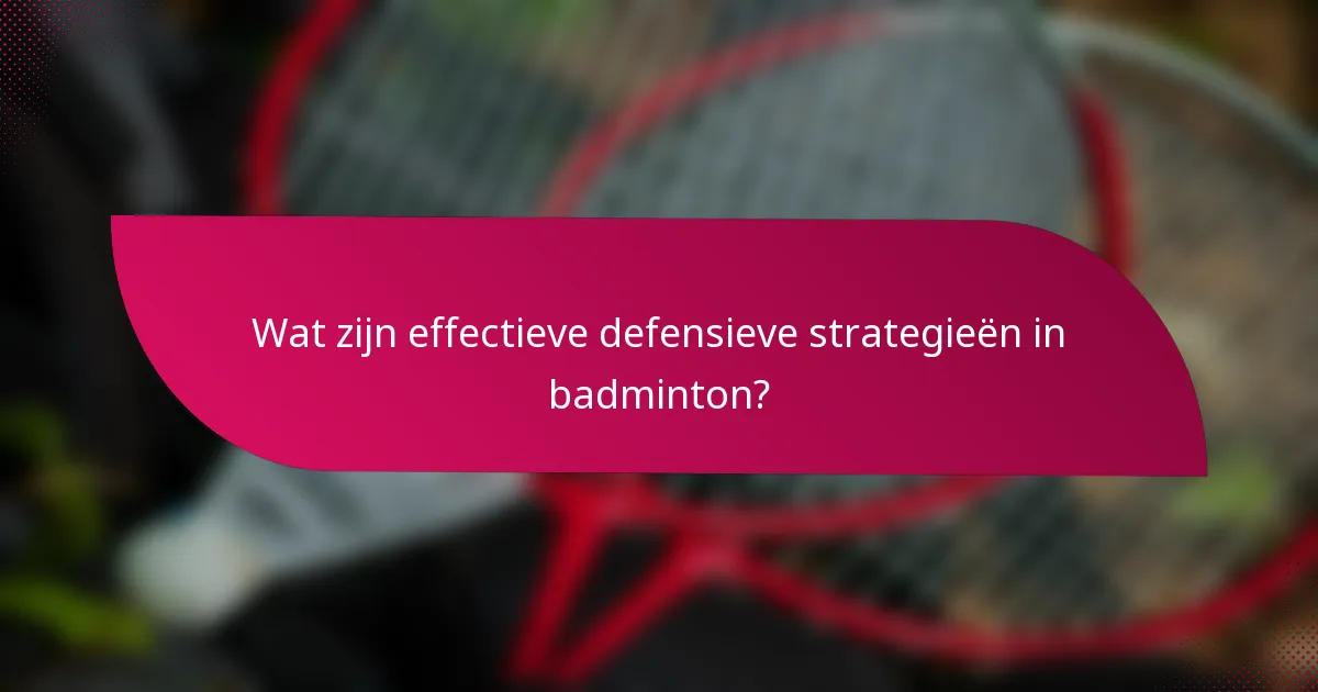 Wat zijn effectieve defensieve strategieën in badminton?