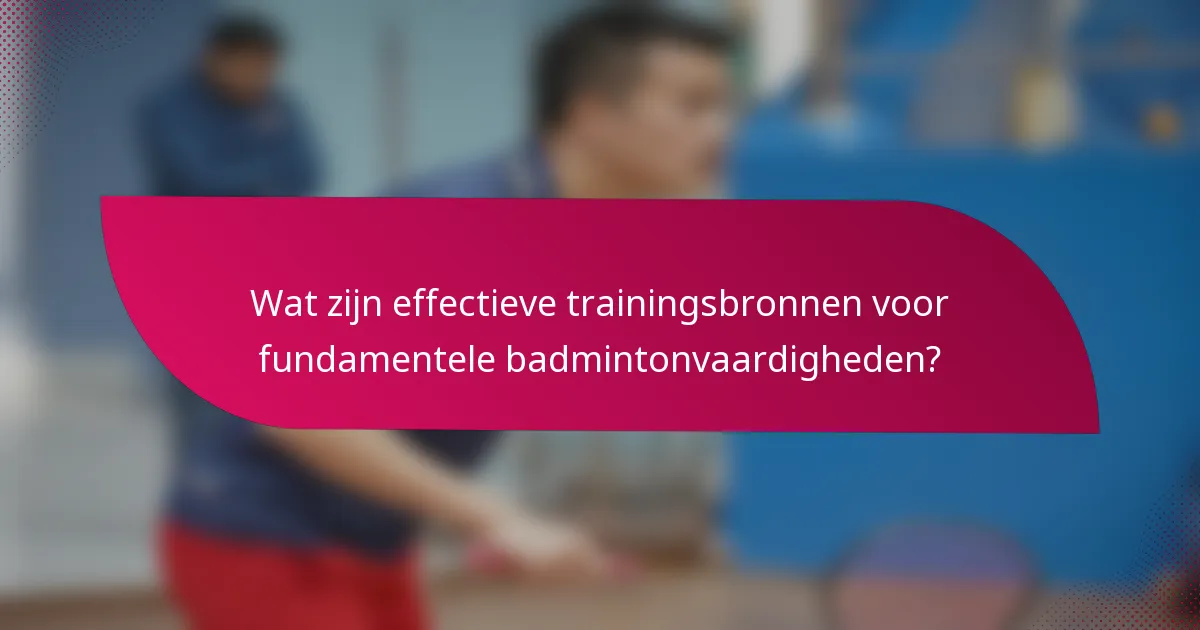 Wat zijn effectieve trainingsbronnen voor fundamentele badmintonvaardigheden?