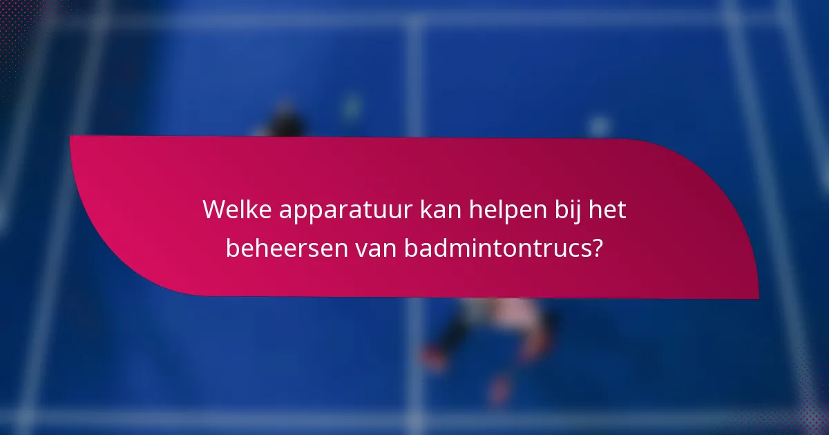 Welke apparatuur kan helpen bij het beheersen van badmintontrucs?