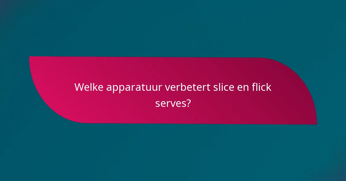 Welke apparatuur verbetert slice en flick serves?