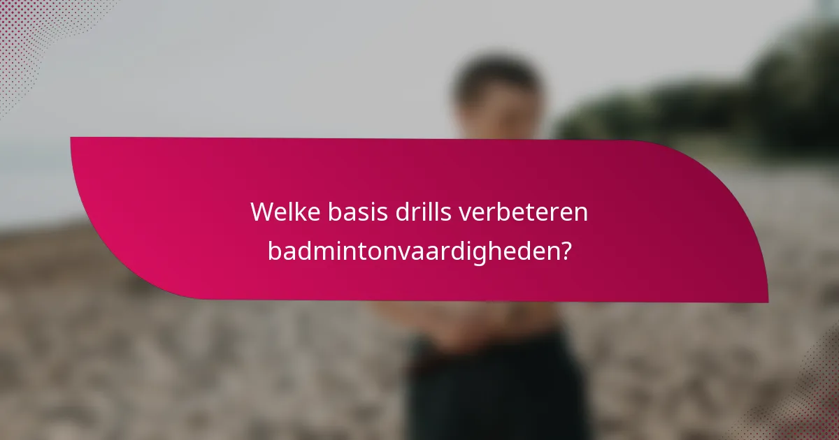 Welke basis drills verbeteren badmintonvaardigheden?