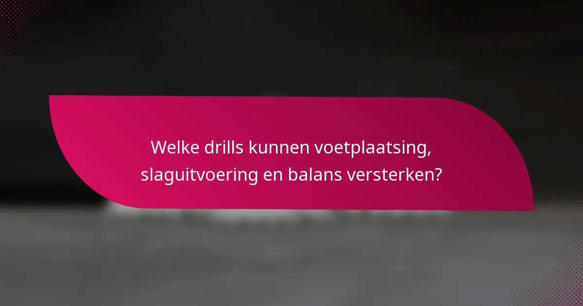 Welke drills kunnen voetplaatsing, slaguitvoering en balans versterken?
