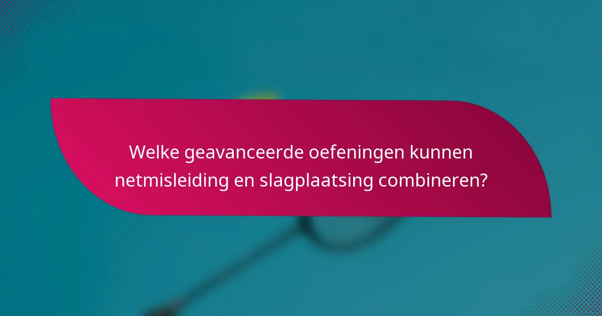 Welke geavanceerde oefeningen kunnen netmisleiding en slagplaatsing combineren?