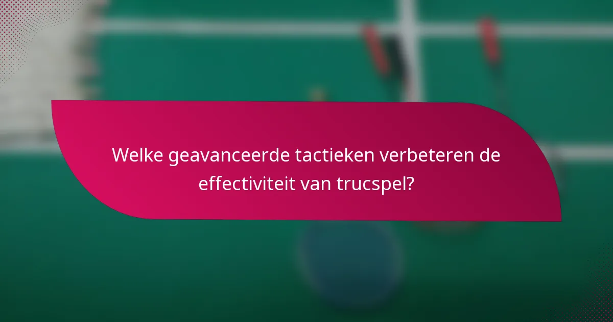 Welke geavanceerde tactieken verbeteren de effectiviteit van trucspel?