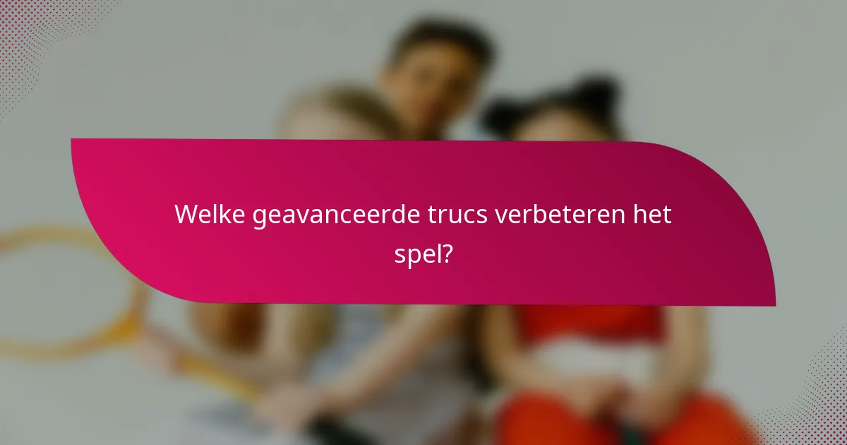 Welke geavanceerde trucs verbeteren het spel?