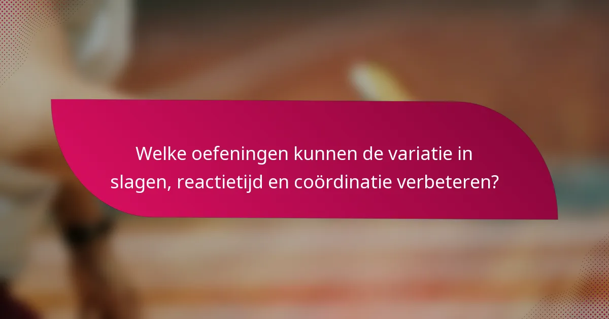 Welke oefeningen kunnen de variatie in slagen, reactietijd en coördinatie verbeteren?
