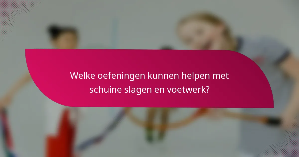 Welke oefeningen kunnen helpen met schuine slagen en voetwerk?