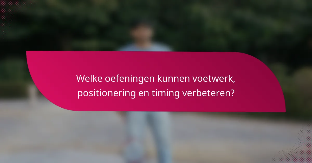 Welke oefeningen kunnen voetwerk, positionering en timing verbeteren?
