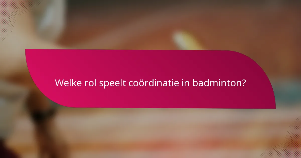 Welke rol speelt coördinatie in badminton?