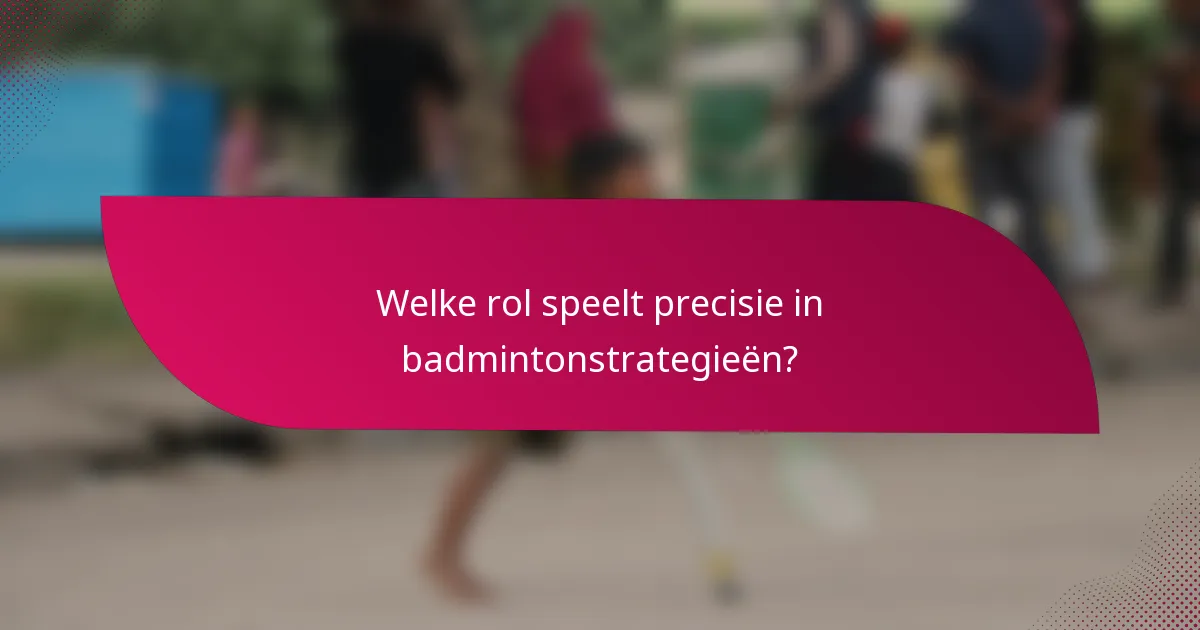Welke rol speelt precisie in badmintonstrategieën?