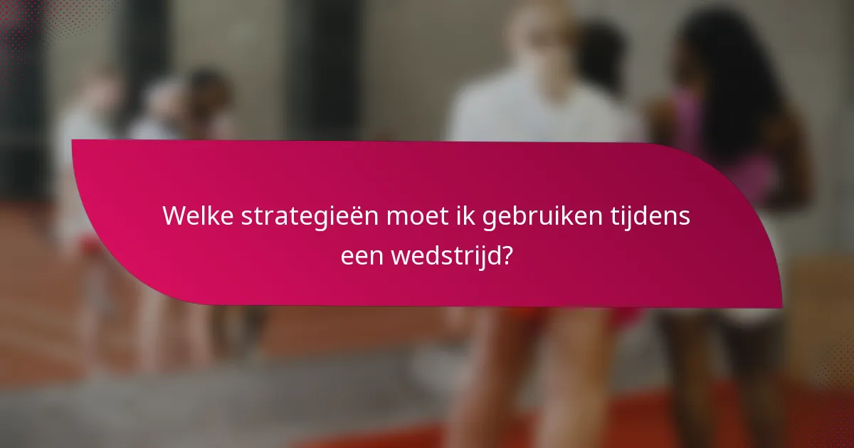 Welke strategieën moet ik gebruiken tijdens een wedstrijd?